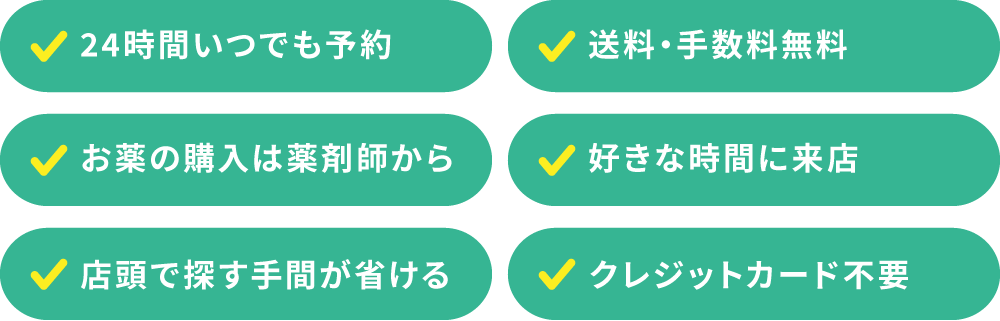 24時間いつでも予約/送料・手数料無料/おくすりの購入は薬剤師から/好きな時間に来店/店頭で探す手間が省ける/クレジットカード不要